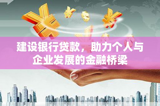 蒸湘建设银行贷款，助力个人与企业发展的金融桥梁