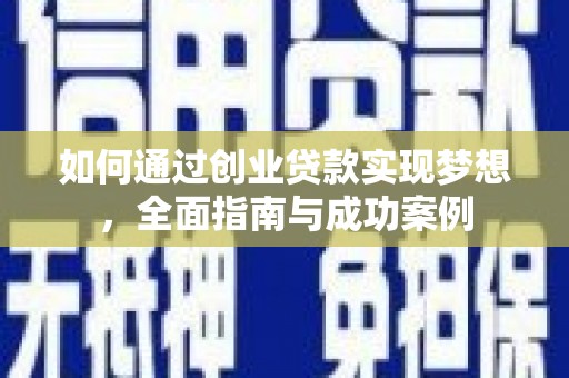 蒸湘如何通过创业贷款实现梦想，全面指南与成功案例