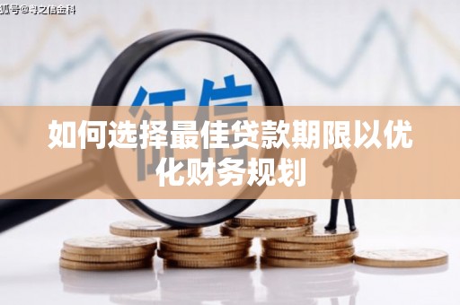 蒸湘如何选择最佳贷款期限以优化财务规划