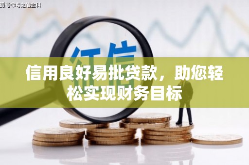 蒸湘信用良好易批贷款，助您轻松实现财务目标
