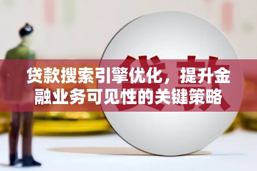 蒸湘贷款搜索引擎优化，提升金融业务可见性的关键策略