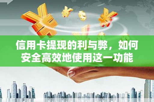 蒸湘信用卡提现的利与弊，如何安全高效地使用这一功能