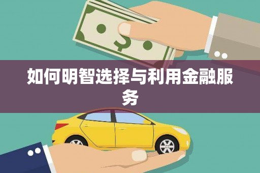 蒸湘如何明智选择与利用金融服务