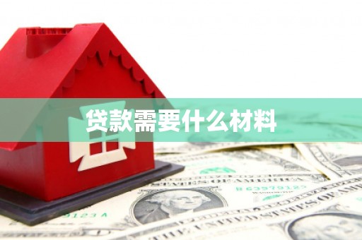 蒸湘贷款需要什么材料