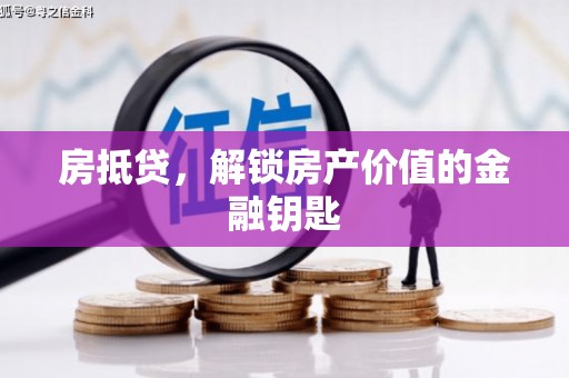 蒸湘房抵贷，解锁房产价值的金融钥匙