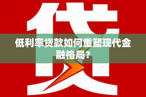 蒸湘低利率贷款如何重塑现代金融格局？