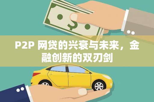 蒸湘P2P 网贷的兴衰与未来，金融创新的双刃剑