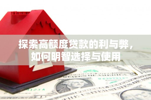 蒸湘探索高额度贷款的利与弊，如何明智选择与使用