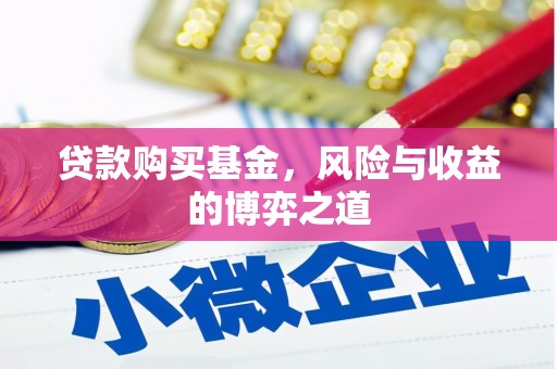 蒸湘贷款购买基金，风险与收益的博弈之道