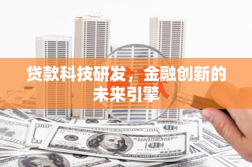 蒸湘贷款科技研发，金融创新的未来引擎