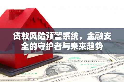 蒸湘贷款风险预警系统，金融安全的守护者与未来趋势
