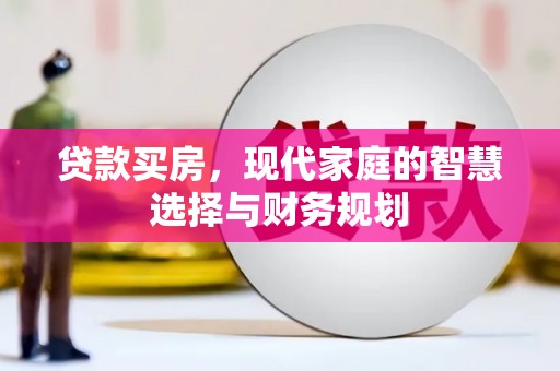 蒸湘贷款买房，现代家庭的智慧选择与财务规划