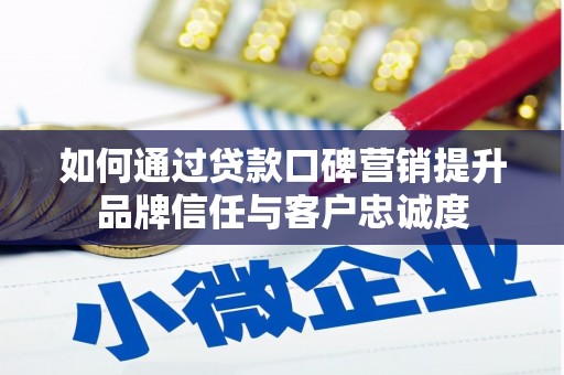 蒸湘如何通过贷款口碑营销提升品牌信任与客户忠诚度