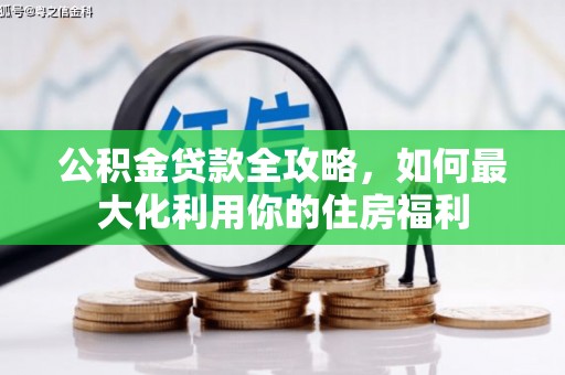 蒸湘公积金贷款全攻略，如何最大化利用你的住房福利