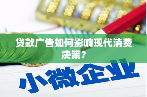 蒸湘贷款广告如何影响现代消费决策？