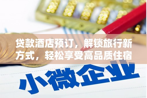 蒸湘贷款酒店预订，解锁旅行新方式，轻松享受高品质住宿