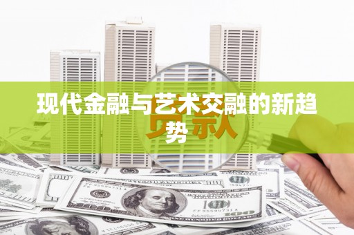 蒸湘现代金融与艺术交融的新趋势