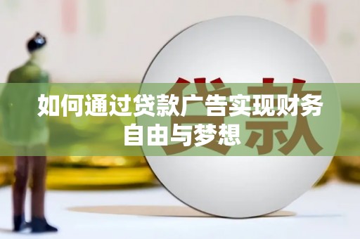 蒸湘如何通过贷款广告实现财务自由与梦想