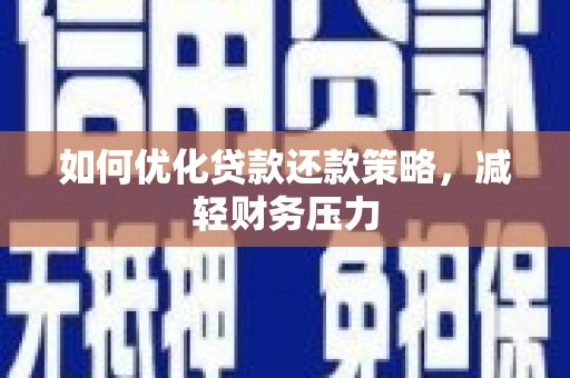 蒸湘如何优化贷款还款策略，减轻财务压力