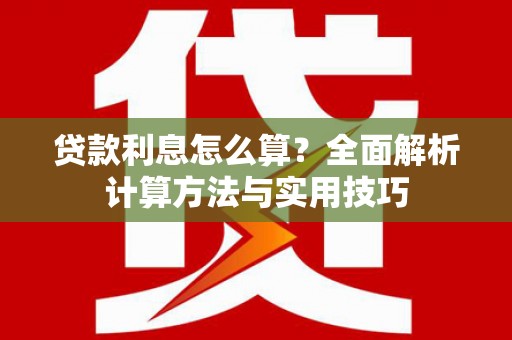 蒸湘贷款利息怎么算？全面解析计算方法与实用技巧