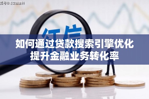 蒸湘如何通过贷款搜索引擎优化提升金融业务转化率