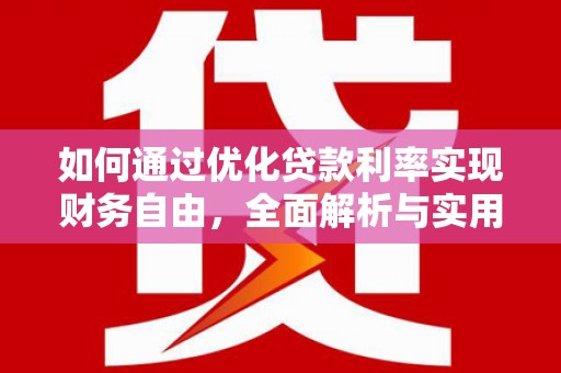 蒸湘如何通过优化贷款利率实现财务自由，全面解析与实用策略