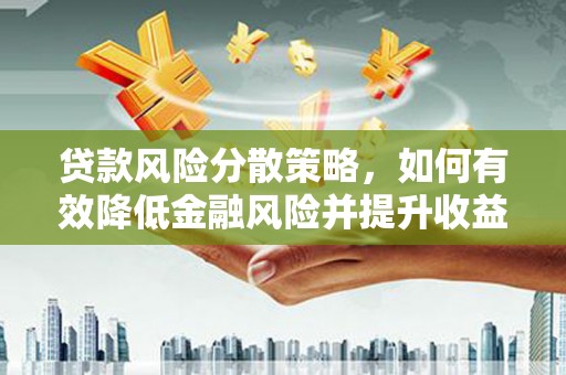 蒸湘贷款风险分散策略，如何有效降低金融风险并提升收益