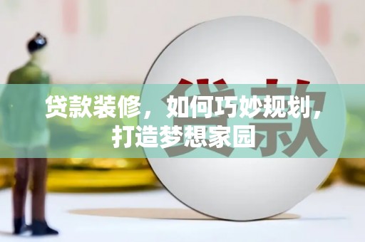 蒸湘贷款装修，如何巧妙规划，打造梦想家园