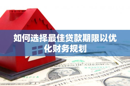 蒸湘如何选择最佳贷款期限以优化财务规划