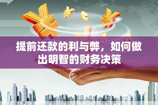 蒸湘提前还款的利与弊，如何做出明智的财务决策