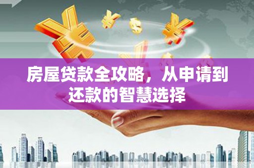 蒸湘房屋贷款全攻略，从申请到还款的智慧选择