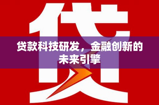蒸湘贷款科技研发，金融创新的未来引擎