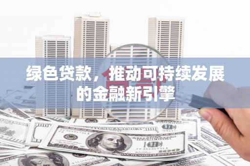 蒸湘绿色贷款，推动可持续发展的金融新引擎