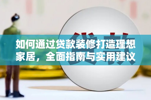 蒸湘如何通过贷款装修打造理想家居，全面指南与实用建议
