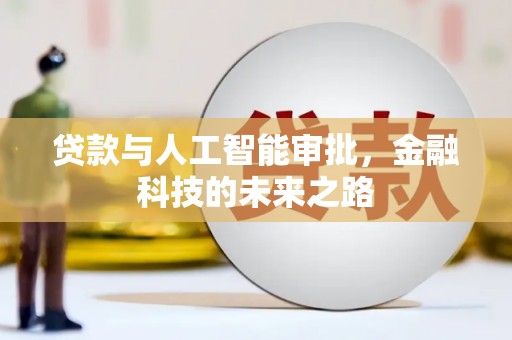蒸湘贷款与人工智能审批，金融科技的未来之路