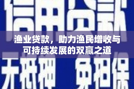 蒸湘渔业贷款，助力渔民增收与可持续发展的双赢之道