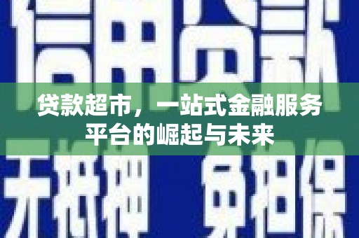蒸湘贷款超市，一站式金融服务平台的崛起与未来
