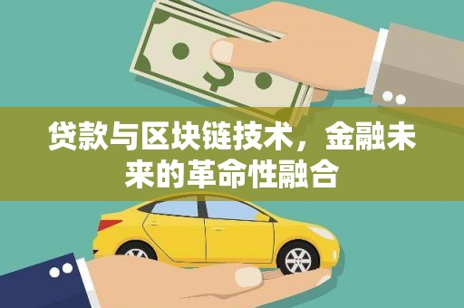 蒸湘贷款与区块链技术，金融未来的革命性融合