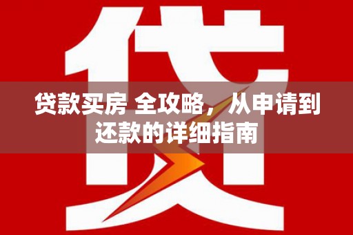 蒸湘贷款买房 全攻略，从申请到还款的详细指南