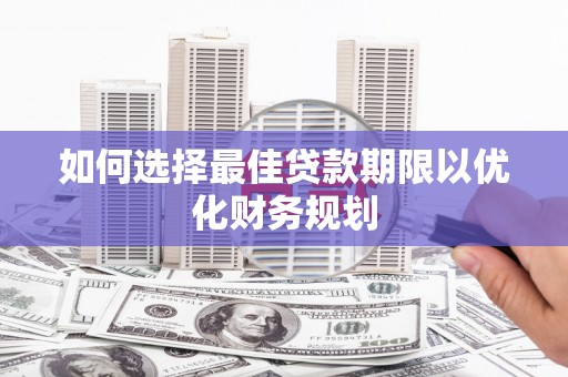 蒸湘如何选择最佳贷款期限以优化财务规划