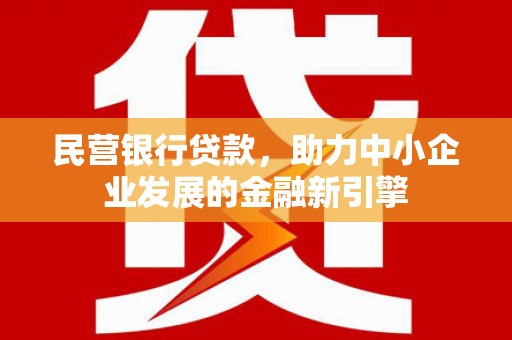 蒸湘民营银行贷款，助力中小企业发展的金融新引擎