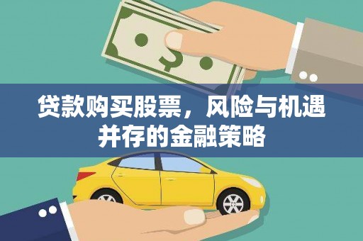 蒸湘贷款购买股票，风险与机遇并存的金融策略