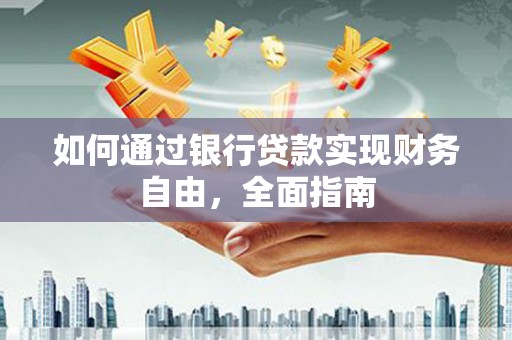 蒸湘如何通过银行贷款实现财务自由，全面指南