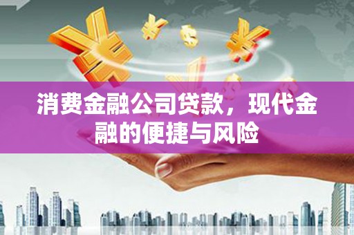 蒸湘消费金融公司贷款，现代金融的便捷与风险