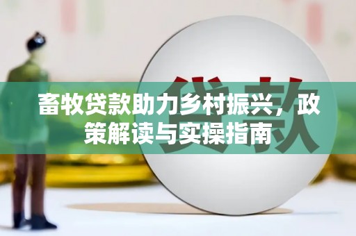 蒸湘畜牧贷款助力乡村振兴，政策解读与实操指南