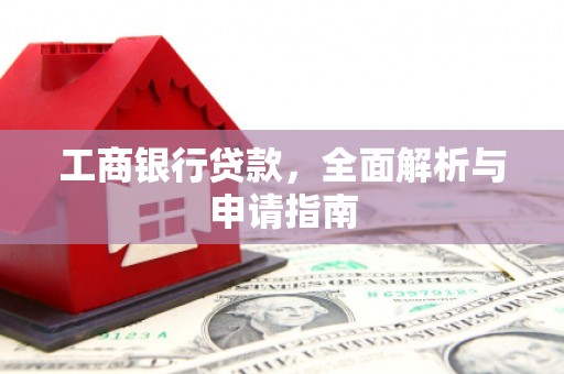 蒸湘工商银行贷款，全面解析与申请指南