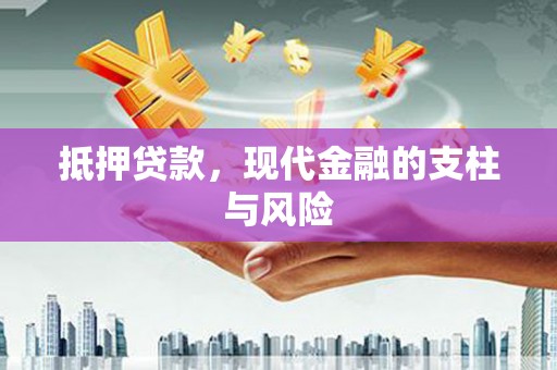 蒸湘抵押贷款，现代金融的支柱与风险