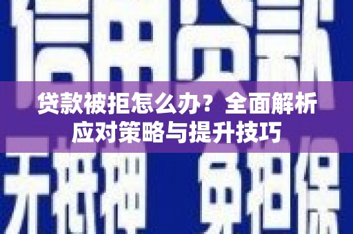 蒸湘贷款被拒怎么办？全面解析应对策略与提升技巧