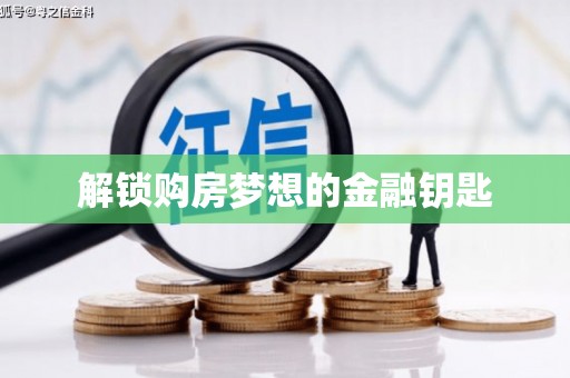蒸湘解锁购房梦想的金融钥匙